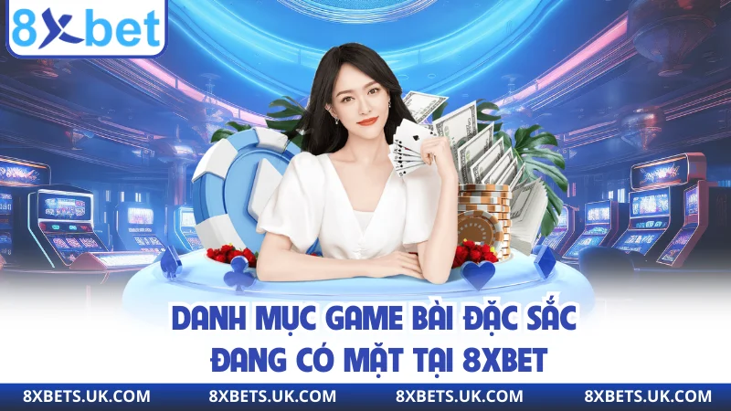 Danh mục game bài đặc sắc đang có mặt tại 8XBET