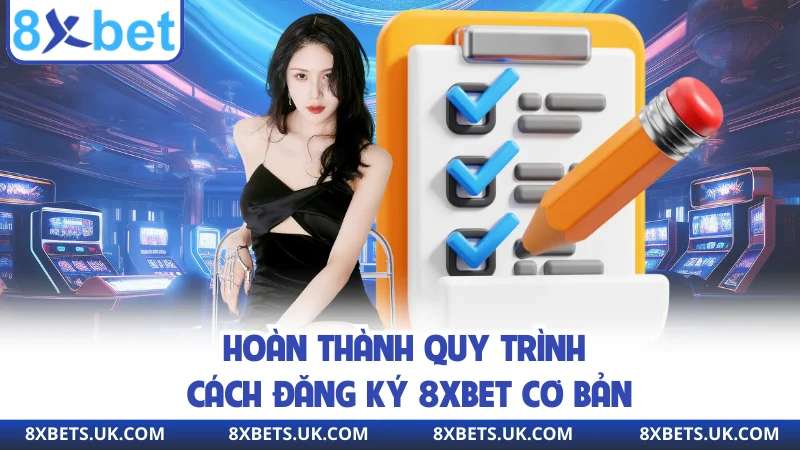Hoàn thành quy trình cách đăng ký 8XBET cơ bản
