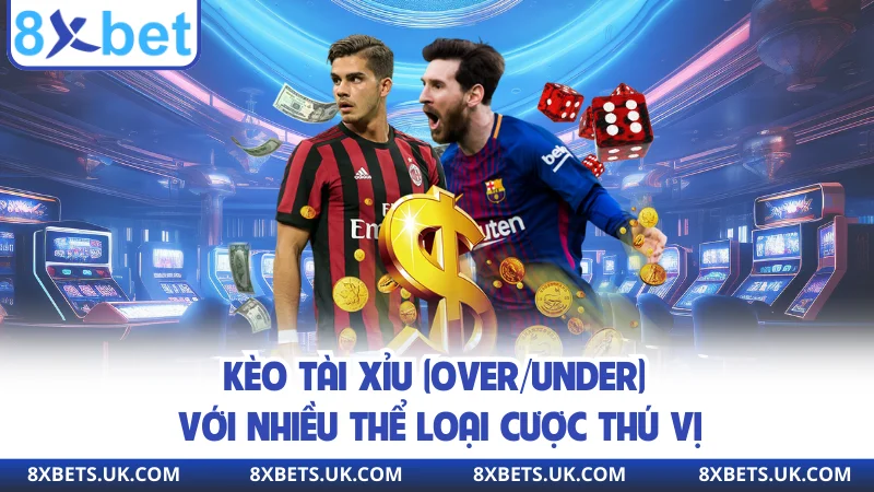 Kèo tài xỉu (Over/Under) với nhiều thể loại cược thú vị