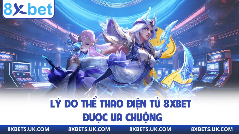 Lý do thể thao điện tử 8XBET được ưa chuộng