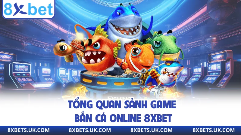 Tổng quan sảnh game bắn cá online 8XBET