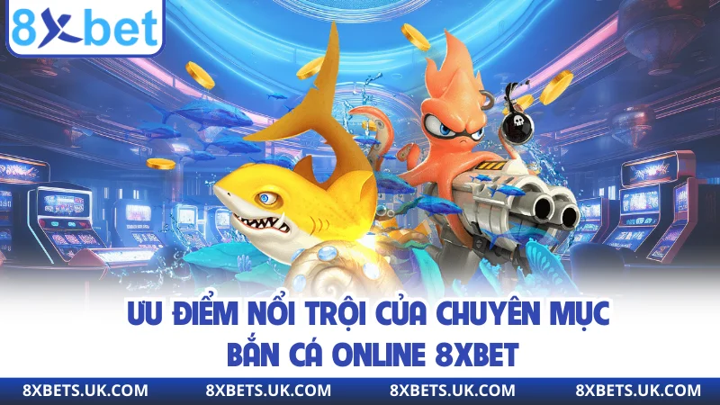 Ưu điểm nổi trội của chuyên mục bắn cá online 8XBET