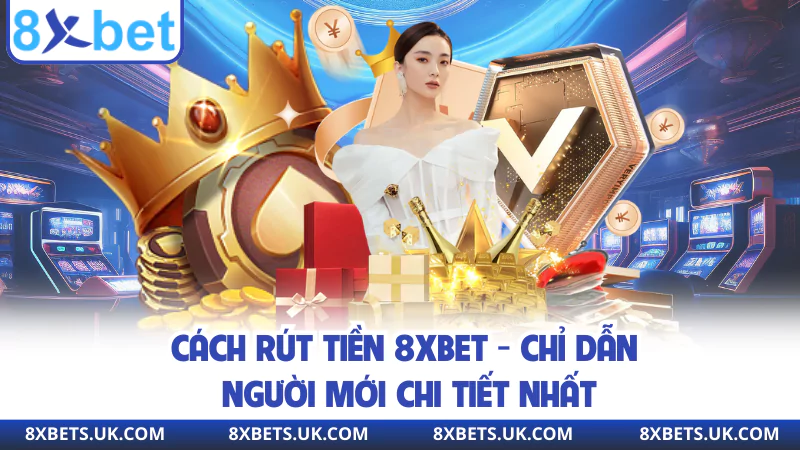 Cách Rút Tiền 8XBET - Chỉ Dẫn Người Mới Chi Tiết Nhất