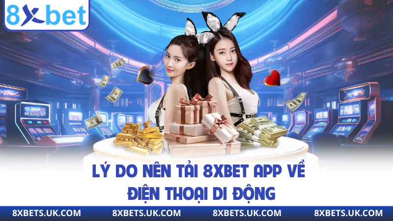 Lý do nên tải 8XBET app về điện thoại di động