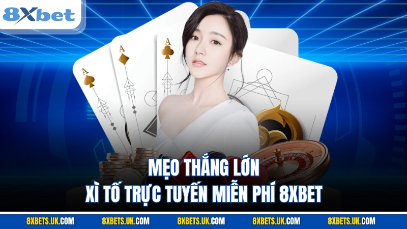 Mẹo thắng lớn Xì Tố trực tuyến miễn phí 8XBET