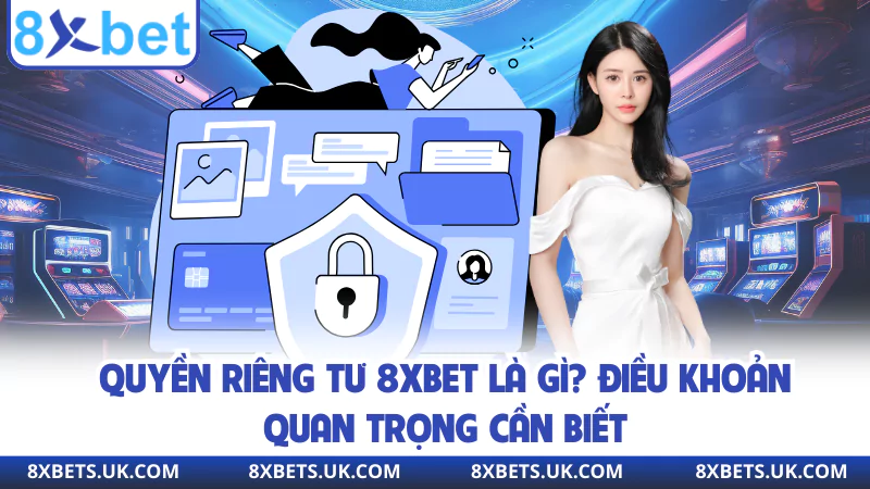 Quyền Riêng Tư 8XBET La Gì? Điều Khoản Quan Trọng Cần Biết