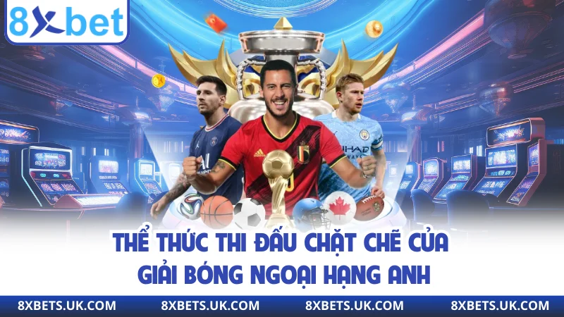 Thể thức thi đấu chặt chẽ của giải bóng Ngoại hạng Anh