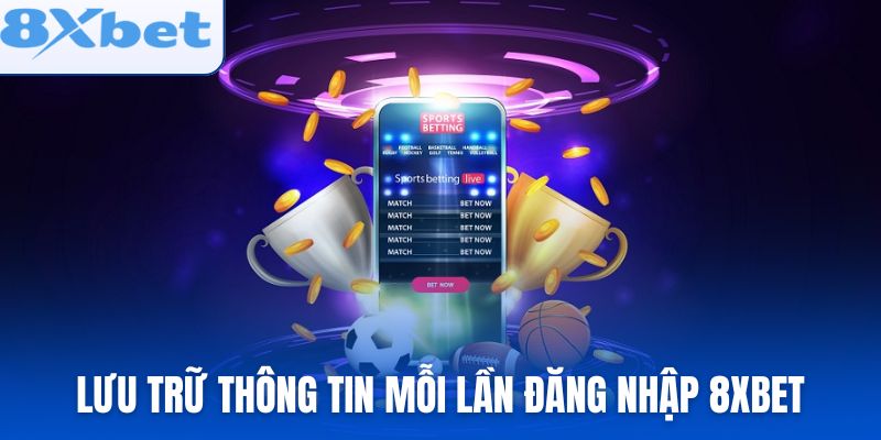 Lưu trữ thông tin mỗi lần đăng nhập 8xbet