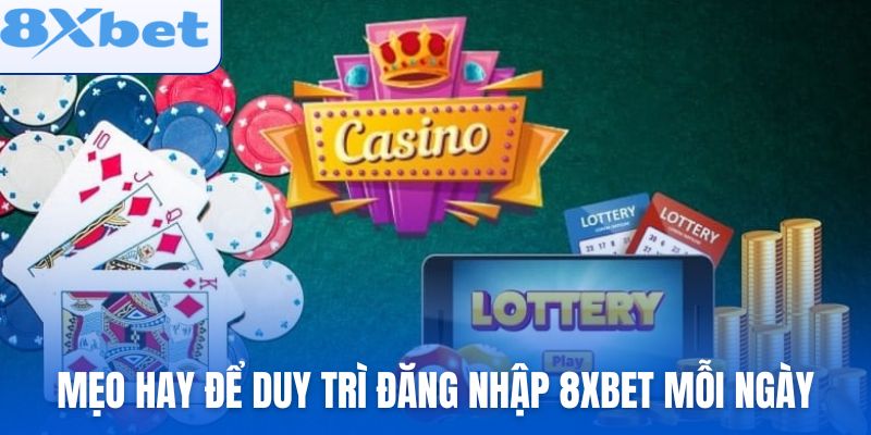Mẹo hay để duy trì đăng nhập 8xbet mỗi ngày