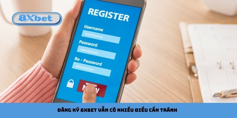 Đăng ký 8xbet vẫn có nhiều điều cần tránh