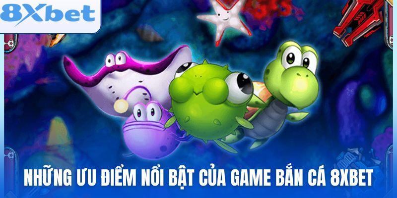 Những ưu điểm nổi bật của game bắn cá 8xbet