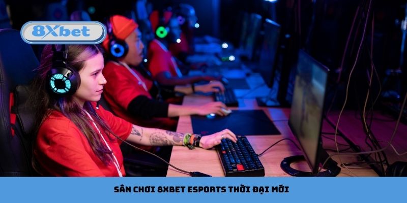 Sân chơi 8xbet Esports thời đại mới