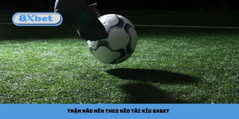 Lý do cần nhận diện trận nào nên theo kèo tài xỉu 8xbet