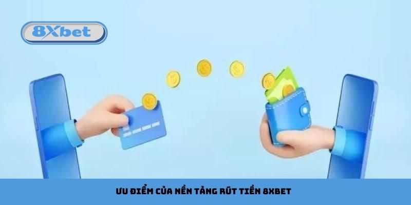 Ưu điểm của nền tảng rút tiền 8xbet
